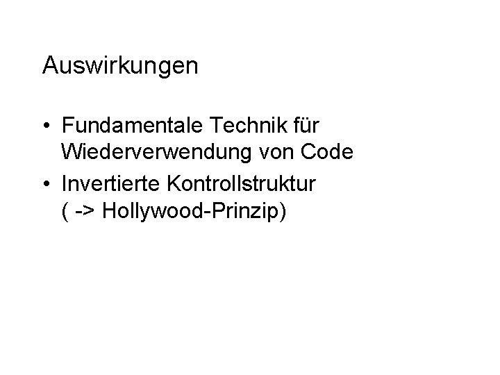 Auswirkungen • Fundamentale Technik für Wiederverwendung von Code • Invertierte Kontrollstruktur ( -> Hollywood-Prinzip) Auswirkungen • Fundamentale Technik für Wiederverwendung von Code • Invertierte Kontrollstruktur ( -> Hollywood-Prinzip)