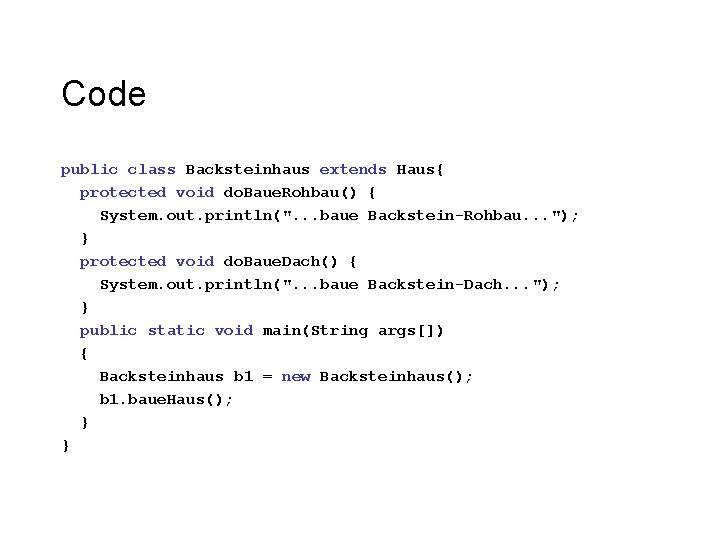 Code public class Backsteinhaus extends Haus{ protected void do. Baue. Rohbau() { System. out. Code public class Backsteinhaus extends Haus{ protected void do. Baue. Rohbau() { System. out.