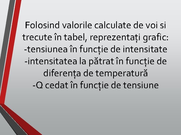 Folosind valorile calculate de voi si trecute în tabel, reprezentați grafic: -tensiunea în funcție