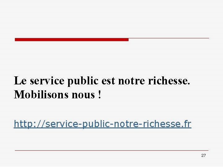 Le service public est notre richesse. Mobilisons nous ! http: //service-public-notre-richesse. fr 27 