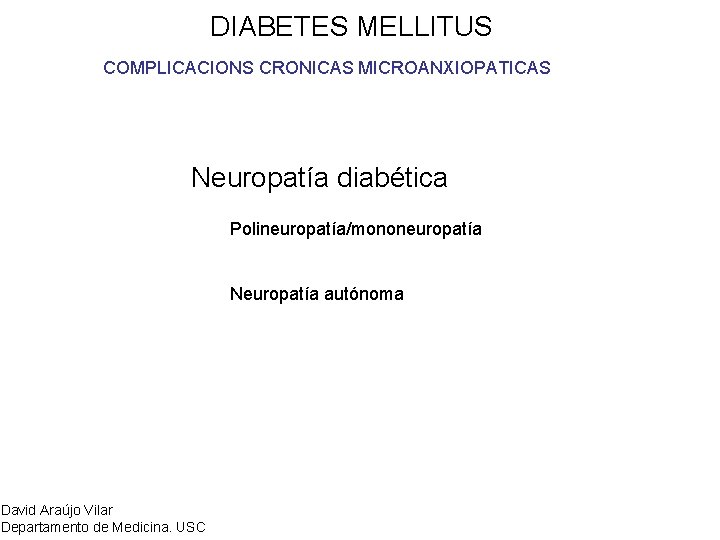 DIABETES MELLITUS COMPLICACIONS CRONICAS MICROANXIOPATICAS Neuropatía diabética Polineuropatía/mononeuropatía Neuropatía autónoma David Araújo Vilar Departamento