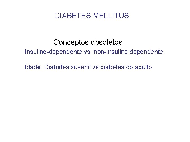 DIABETES MELLITUS Conceptos obsoletos Insulino-dependente vs non-insulino dependente Idade: Diabetes xuvenil vs diabetes do