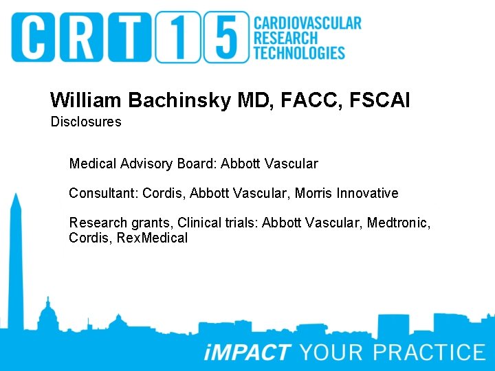 William Bachinsky MD, FACC, FSCAI Disclosures Medical Advisory Board: Abbott Vascular Consultant: Cordis, Abbott