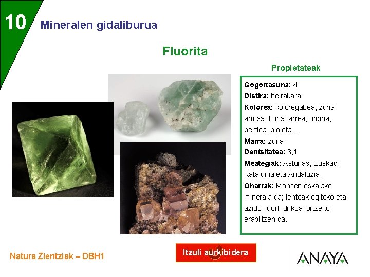 UNIDAD 10 3 Mineralen gidaliburua Fluorita Propietateak Gogortasuna: 4 Distira: beirakara. Kolorea: koloregabea, zuria,