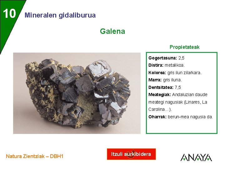 UNIDAD 10 3 Mineralen gidaliburua Galena Propietateak Gogortasuna: 2, 5 Distira: metalikoa. Kolorea: gris