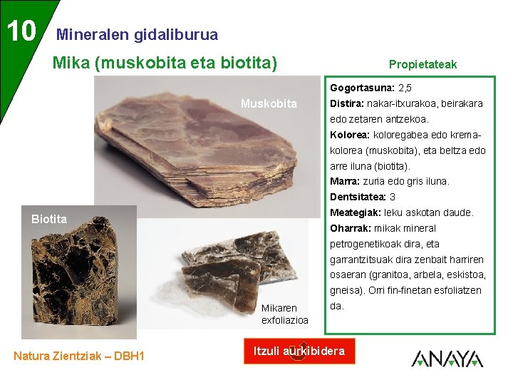 UNIDAD 10 3 Mineralen gidaliburua Mika (muskobita eta biotita) Propietateak Gogortasuna: 2, 5 Muskobita