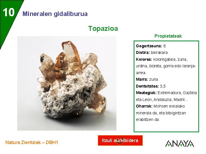 UNIDAD 10 3 Mineralen gidaliburua Topazioa Propietateak Gogortasuna: 8 Distira: beirakara. Kolorea: koloregabea, zuria,