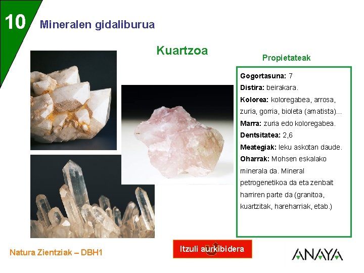 UNIDAD 10 3 Mineralen gidaliburua Kuartzoa Propietateak Gogortasuna: 7 Distira: beirakara. Kolorea: koloregabea, arrosa,