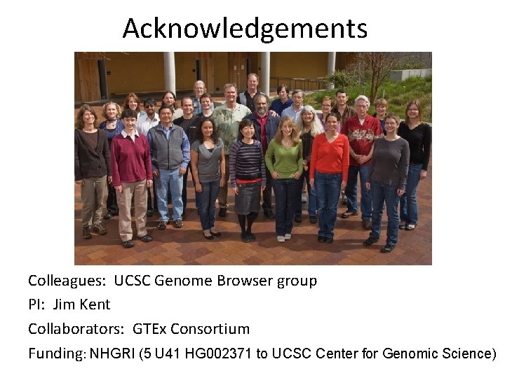 Acknowledgements Colleagues: UCSC Genome Browser group PI: Jim Kent Collaborators: GTEx Consortium Funding: NHGRI