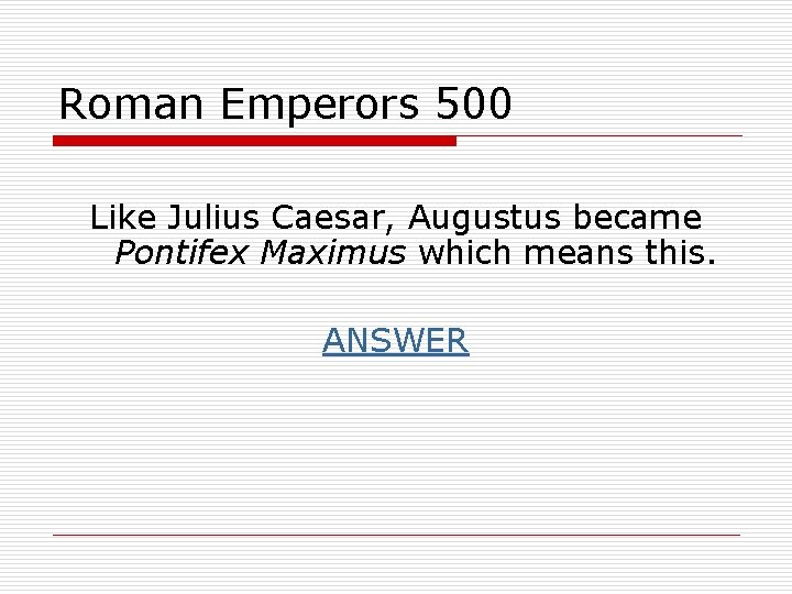 Roman Emperors 500 Like Julius Caesar, Augustus became Pontifex Maximus which means this. ANSWER