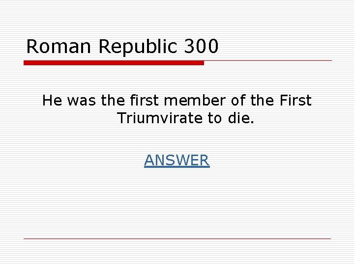 Roman Republic 300 He was the first member of the First Triumvirate to die.