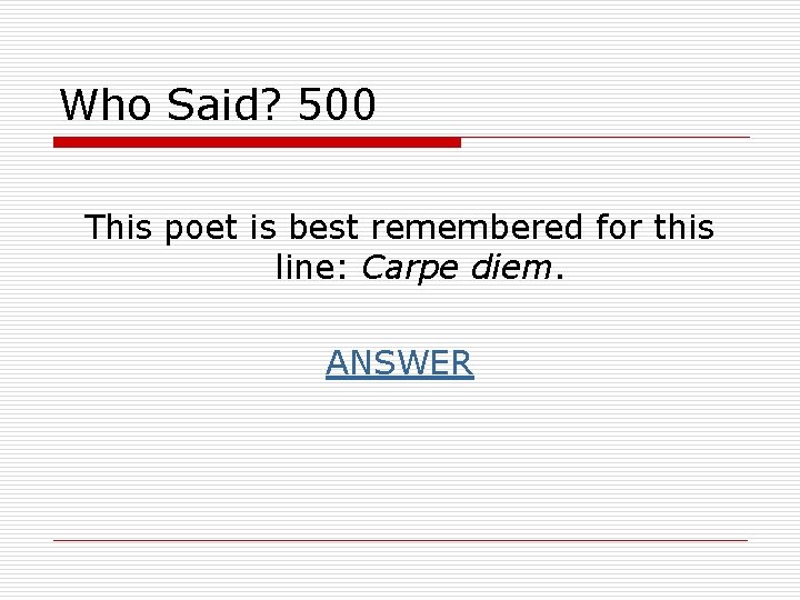 Who Said? 500 This poet is best remembered for this line: Carpe diem. ANSWER