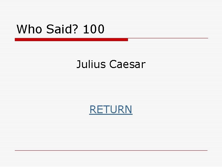 Who Said? 100 Julius Caesar RETURN 