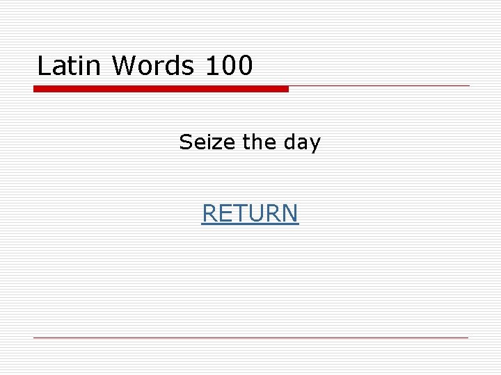 Latin Words 100 Seize the day RETURN 