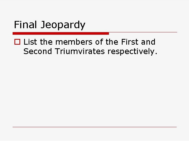 Final Jeopardy o List the members of the First and Second Triumvirates respectively. 