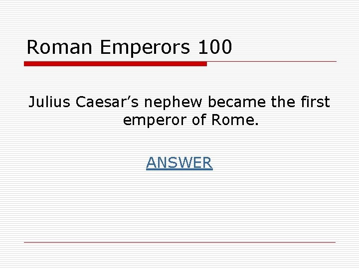 Roman Emperors 100 Julius Caesar’s nephew became the first emperor of Rome. ANSWER 