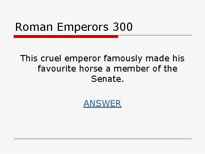 Roman Emperors 300 This cruel emperor famously made his favourite horse a member of