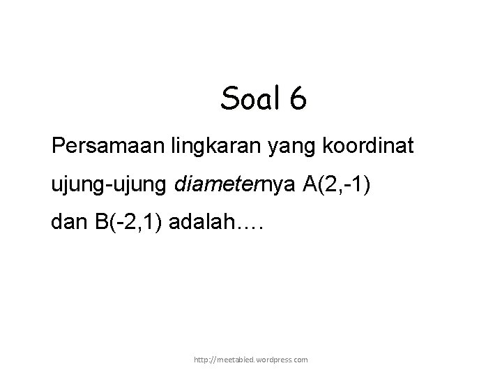 Soal 6 Persamaan lingkaran yang koordinat ujung-ujung diameternya A(2, -1) dan B(-2, 1) adalah….