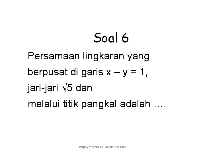 Soal 6 Persamaan lingkaran yang berpusat di garis x – y = 1, jari-jari