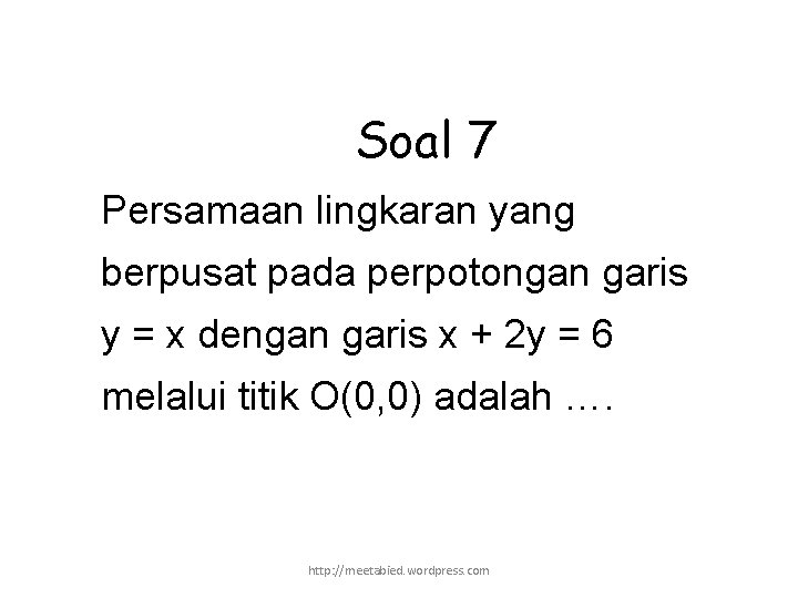 Soal 7 Persamaan lingkaran yang berpusat pada perpotongan garis y = x dengan garis