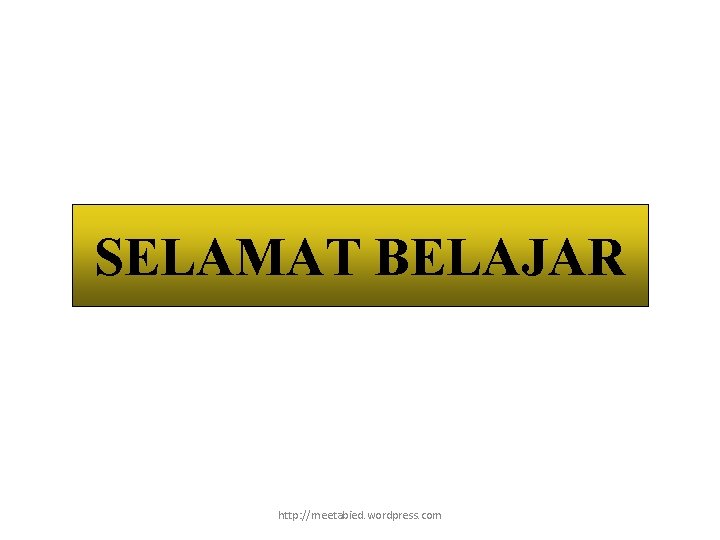 SELAMAT BELAJAR http: //meetabied. wordpress. com 