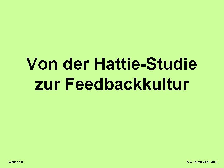 Von der Hattie-Studie zur Feedbackkultur Version 6. 0 © A. Helmke et al. 2016