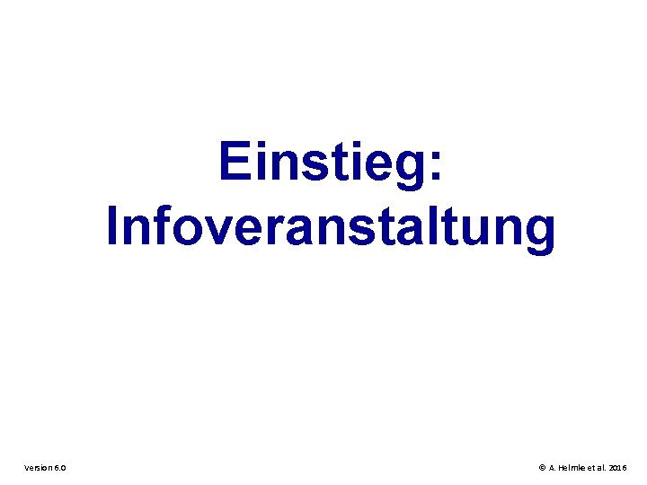 Einstieg: Infoveranstaltung Version 6. 0 © A. Helmke et al. 2016 