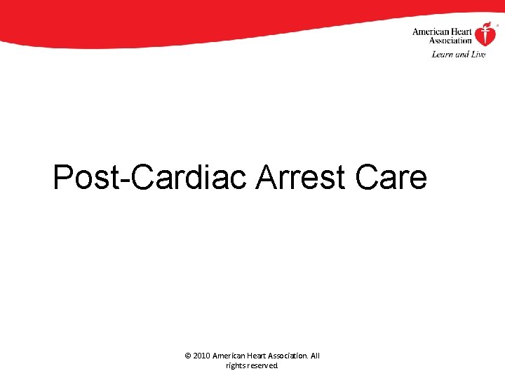 Post-Cardiac Arrest Care © 2010 American Heart Association. All rights reserved. 