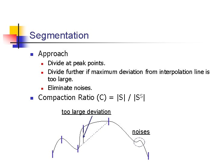 Segmentation n Approach n n Divide at peak points. Divide further if maximum deviation