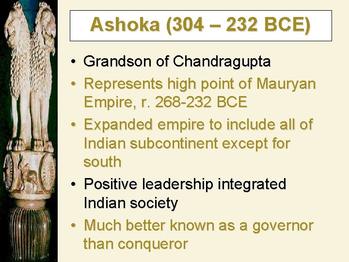 Ashoka (304 – 232 BCE) • Grandson of Chandragupta • Represents high point of