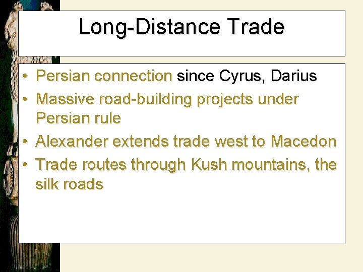 Long-Distance Trade • Persian connection since Cyrus, Darius • Massive road-building projects under Persian