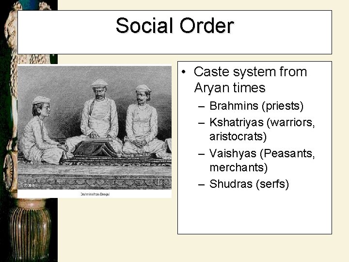 Social Order • Caste system from Aryan times – Brahmins (priests) – Kshatriyas (warriors,