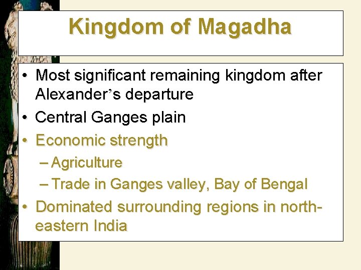 Kingdom of Magadha • Most significant remaining kingdom after Alexander’s departure • Central Ganges