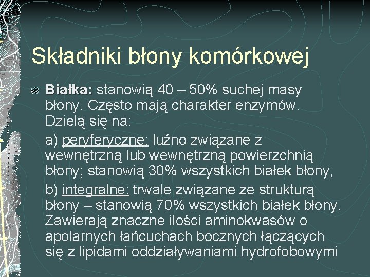 Składniki błony komórkowej Białka: stanowią 40 – 50% suchej masy błony. Często mają charakter