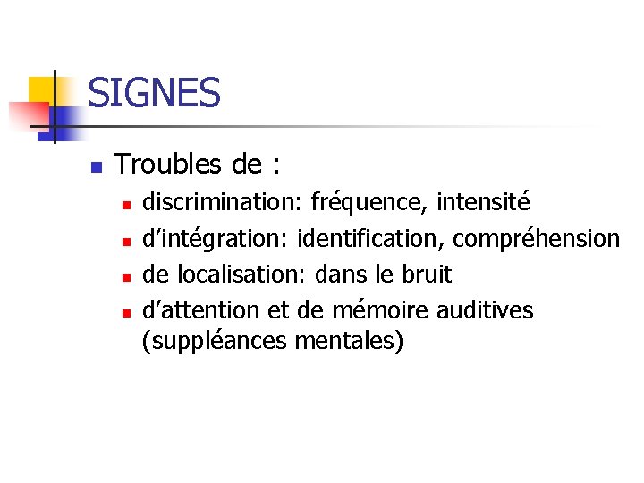 SIGNES n Troubles de : n n discrimination: fréquence, intensité d’intégration: identification, compréhension de