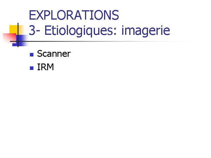 EXPLORATIONS 3 - Etiologiques: imagerie n n Scanner IRM 