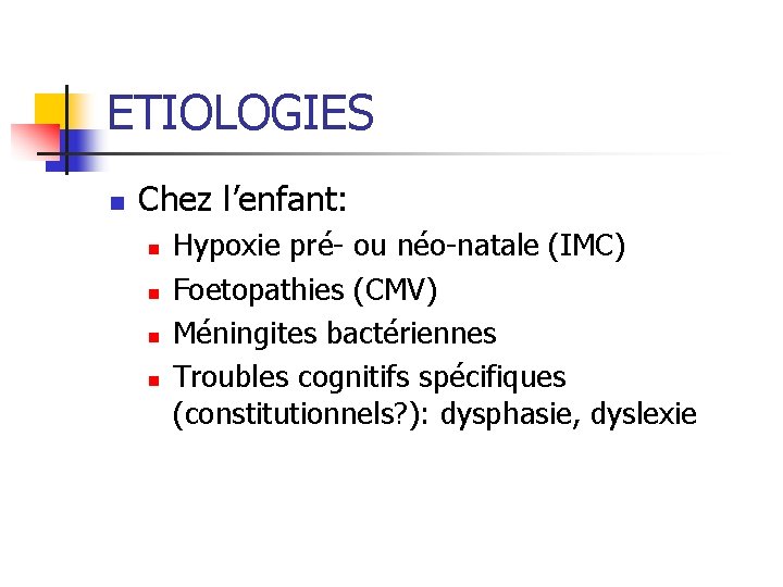 ETIOLOGIES n Chez l’enfant: n n Hypoxie pré- ou néo-natale (IMC) Foetopathies (CMV) Méningites