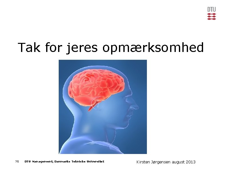 Tak for jeres opmærksomhed 70 DTU Management, Danmarks Tekniske Universitet Kirsten Jørgensen 2013 Præsentationens