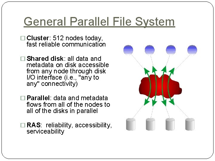 General Parallel File System � Cluster: 512 nodes today, fast reliable communication � Shared