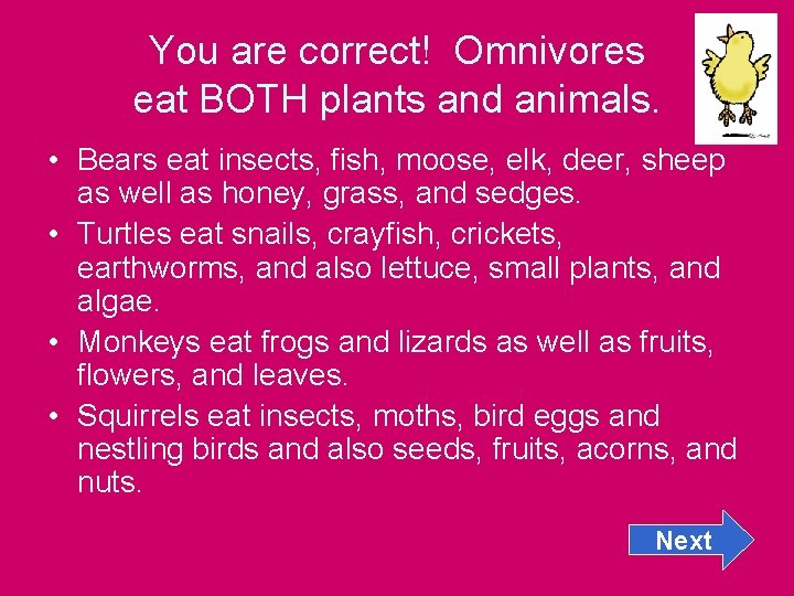 You are correct! Omnivores eat BOTH plants and animals. • Bears eat insects, fish,