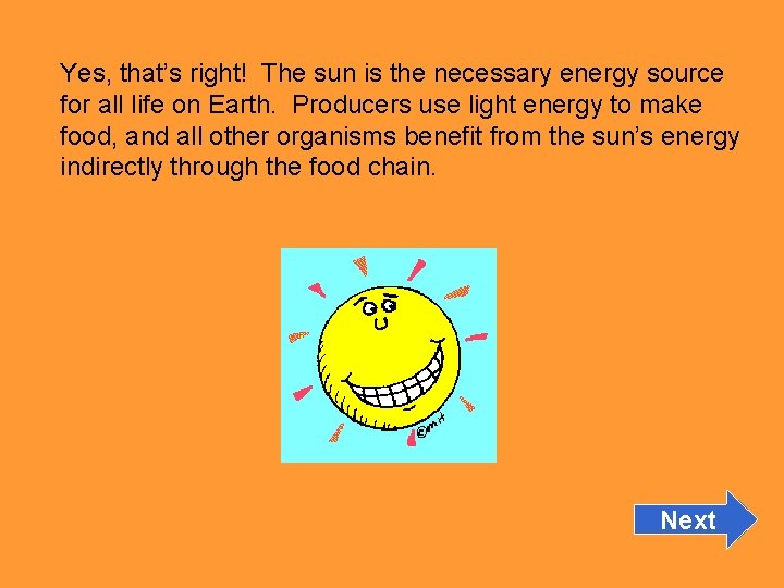 Yes, that’s right! The sun is the necessary energy source for all life on