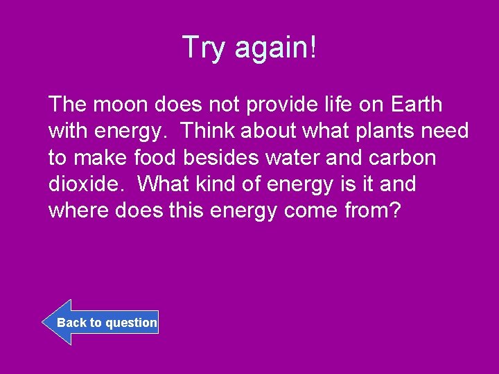 Try again! The moon does not provide life on Earth with energy. Think about