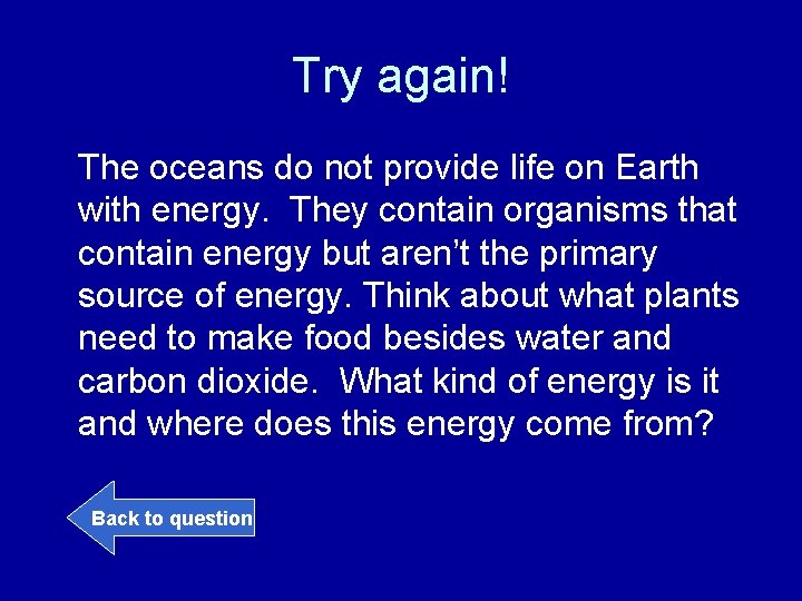 Try again! The oceans do not provide life on Earth with energy. They contain
