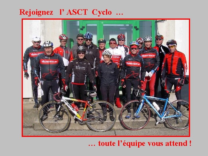 Rejoignez l’ ASCT Cyclo … … toute l’équipe vous attend ! 