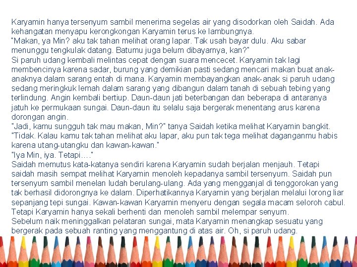 Karyamin hanya tersenyum sambil menerima segelas air yang disodorkan oleh Saidah. Ada kehangatan menyapu