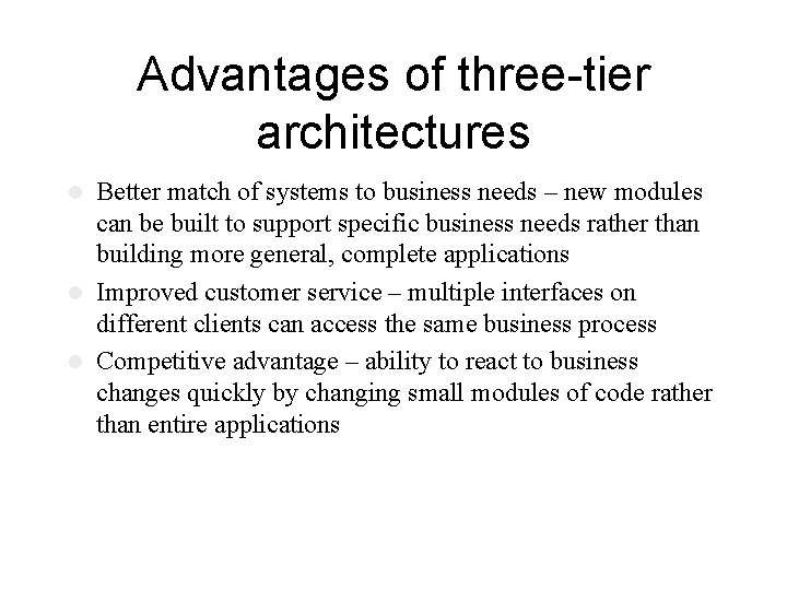 Advantages of three-tier architectures Better match of systems to business needs – new modules