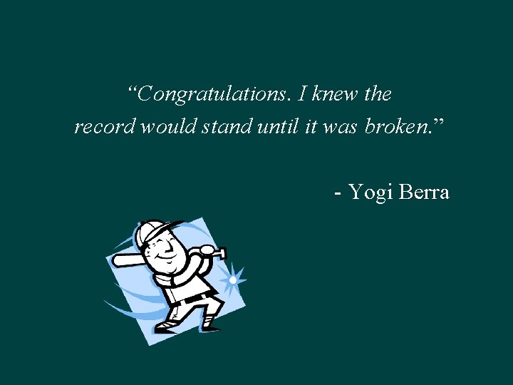 “Congratulations. I knew the record would stand until it was broken. ” - Yogi