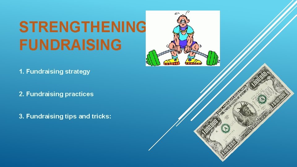 STRENGTHENING FUNDRAISING 1. Fundraising strategy 2. Fundraising practices 3. Fundraising tips and tricks: 