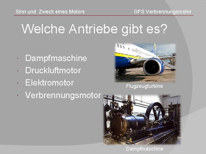 Sinn und Zweck eines Motors GFS Verbrennungsmotor Welche Antriebe gibt es? Dampfmaschine Druckluftmotor Elektromotor