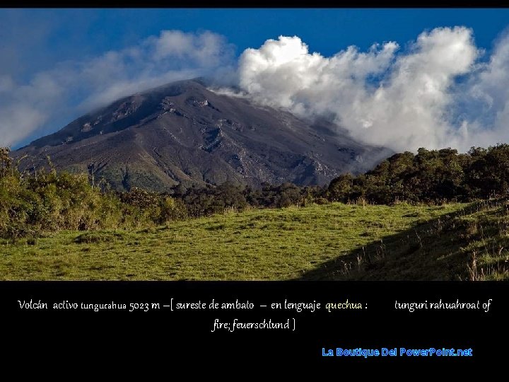 Volcán activo tungurahua 5023 m –[ sureste de ambato – en lenguaje quechua :